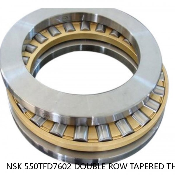 NSK 550TFD7602 DOUBLE ROW TAPERED THRUST ROLLER BEARINGS