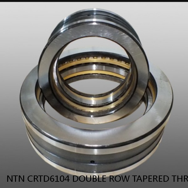 NTN CRTD6104 DOUBLE ROW TAPERED THRUST ROLLER BEARINGS